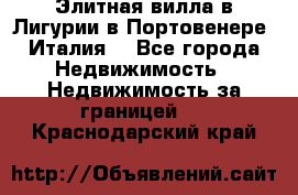 Элитная вилла в Лигурии в Портовенере (Италия) - Все города Недвижимость » Недвижимость за границей   . Краснодарский край